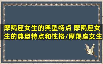 摩羯座女生的典型特点 摩羯座女生的典型特点和性格/摩羯座女生的典型特点 摩羯座女生的典型特点和性格-我的网站